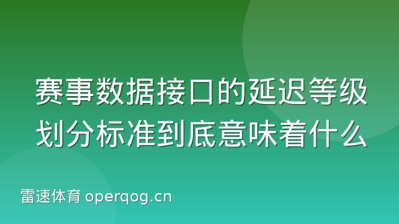 赛事数据接口的延迟等级划分标准到底意味着什么